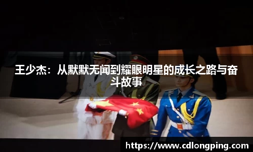 王少杰：从默默无闻到耀眼明星的成长之路与奋斗故事