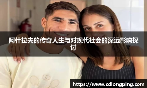 阿什拉夫的传奇人生与对现代社会的深远影响探讨
