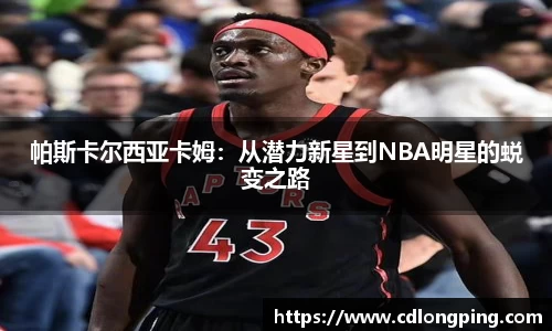 帕斯卡尔西亚卡姆：从潜力新星到NBA明星的蜕变之路