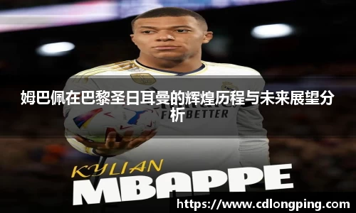 姆巴佩在巴黎圣日耳曼的辉煌历程与未来展望分析