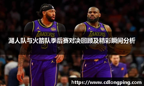 湖人队与火箭队季后赛对决回顾及精彩瞬间分析